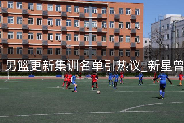 男篮更新集训名单引热议 新星曾凡博伤退恐步丁彦雨航后尘